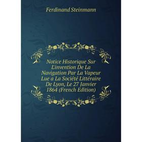 

Книга Notice Historique Sur L'invention De La Navigation Par La Vapeur Lue a La Société littéraire De Lyon, Le 27 Janvier 1864