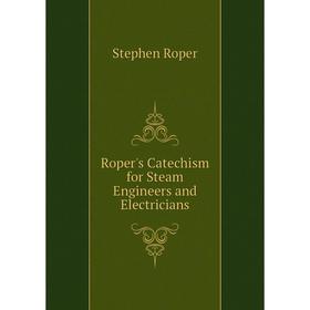 

Книга Roper's Catechism for Steam Engineers and Electricians