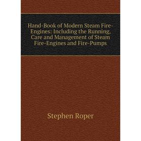 

Книга Hand-Book of Modern Steam Fire-Engines: Including the Running, Care and Management of Steam Fire-Engines and Fire-Pumps