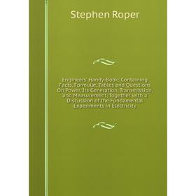 

Книга Engineers' Handy-Book: Containing Facts, Formulæ, Tables and Questions On Power, Its Generation, Transmission, and Measurement, Together with a