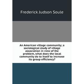 

Книга An American village community; a sociological study of village association in view of the problem, what does the local community do to itself to