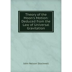 

Книга Theory of the Moon's Motion: Deduced from the Law of Universal Gravitation