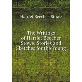 

Книга The Writings of Harriet Beecher Stowe: Stories and Sketches for the Young