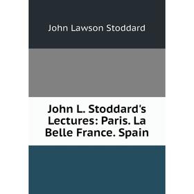 

Книга John L. Stoddard's Lectures: Paris. La Belle France. Spain