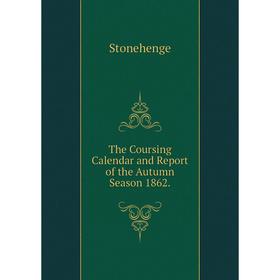 

Книга The Coursing Calendar and Report of the Autumn Season 1862.
