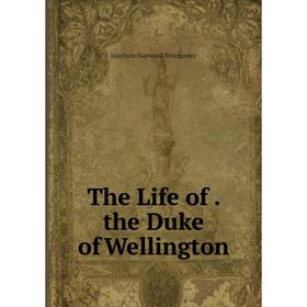 

Книга The Life of. the Duke of Wellington