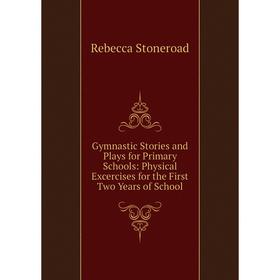 

Книга Gymnastic Stories and Plays for Primary Schools: Physical Excercises for the First Two Years of School