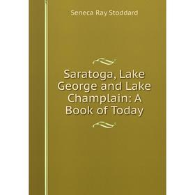 

Книга Saratoga, Lake George and Lake Champlain: A Book of Today