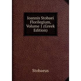 

Книга Ioannis Stobaei Florilegium, Volume 1 (Greek Edition)