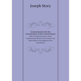 

Книга Commentaries On the Constitution of the United StatesWith a Preliminary Review of the Constitutional History of the Colonies and States Beforwe
