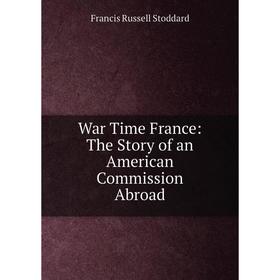 

Книга War Time France: The Story of an American Commission Abroad