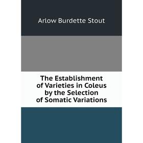 

Книга The Establishment of Varieties in Coleus by the Selection of Somatic Variations