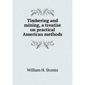

Книга Timbering and mining, a treatise on practical American methods