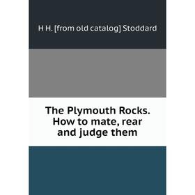 

Книга The Plymouth Rocks. How to mate, rear and judge them