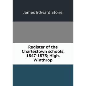 

Книга Register of the Charlestown schools, 1847-1873; High. Winthrop