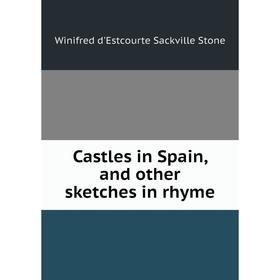 

Книга Castles in Spain, and other sketches in rhyme