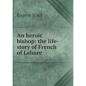 

Книга An heroic bishop: the life-story of French of Lahore