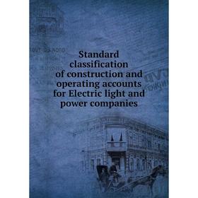 

Книга Standard classification of construction and operating accounts for Electric light and power companies