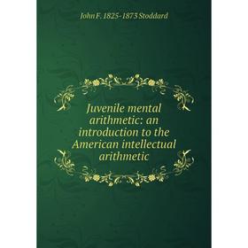 

Книга Juvenile mental arithmetic: an introduction to the American intellectual arithmetic