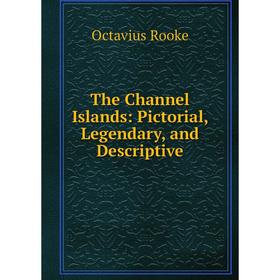

Книга The Channel Islands: Pictorial, Legendary, and Descriptive