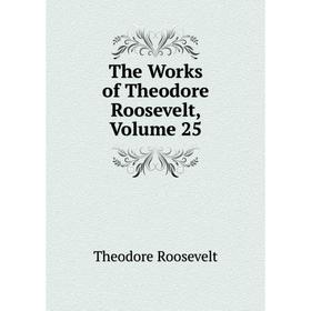 

Книга The Works of Theodore Roosevelt, Volume 25