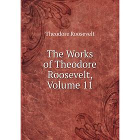 

Книга The Works of Theodore Roosevelt, Volume 11
