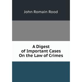 

Книга A Digest of Important Cases On the Law of Crimes