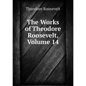 

Книга The Works of Theodore Roosevelt, Volume 14