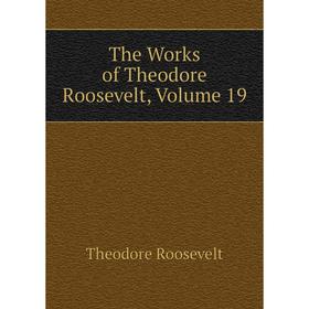 

Книга The Works of Theodore Roosevelt, Volume 19