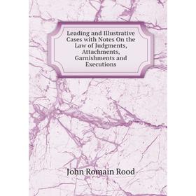 

Книга Leading and Illustrative Cases with Notes On the Law of Judgments, Attachments, Garnishments and Executions