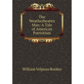 

Книга The Weatherbeaten Man: A Tale of American Patriotism