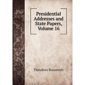 

Книга Presidential Addresses and State Papers, Volume 16