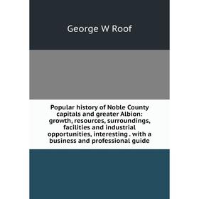 

Книга Popular history of Noble County capitals and greater Albion: growth, resources, surroundings, facilities and industrial opportunities, interesti