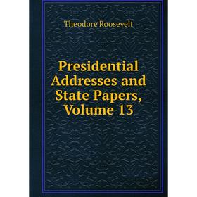 

Книга Presidential Addresses and State Papers, Volume 13