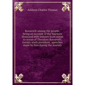 

Книга Roosevelt among the people; being an account of the fourteen thousand mile journey from ocean to ocean of Theodore Roosevelt, twenty-sixth presi