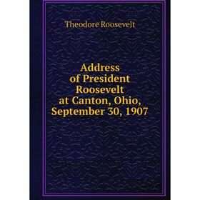 

Книга Address of President Roosevelt at Canton, Ohio, September 30, 1907