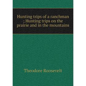 

Книга Hunting trips of a ranchman; Hunting trips on the prairie and in the mountains