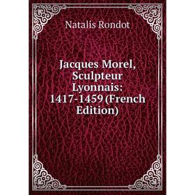 

Книга Jacques Morel, Sculpteur Lyonnais: 1417-1459 (French Edition)