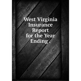 

Книга West Virginia Insurance Report for the Year Ending.