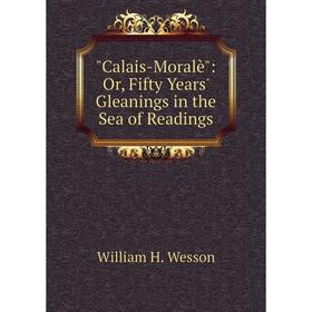 

Книга Calais-Moralè: Or, Fifty Years' Gleanings in the Sea of Readings