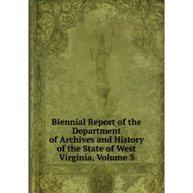 

Книга Biennial Report of the Department of Archives and History of the State of West Virginia, Volume 3