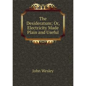 

Книга The Desideratum; Or, Electricity Made Plain and Useful