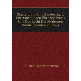 

Книга Staatenbund Und Bundesstaat: Untersuchungen Über Die Praxis Und Das Recht Der Modernen Bünde (German Edition)