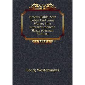 

Книга Jacobus Balde, Sein Leben Und Seine Werke: Eine Literärhistorische Skizze (German Edition)