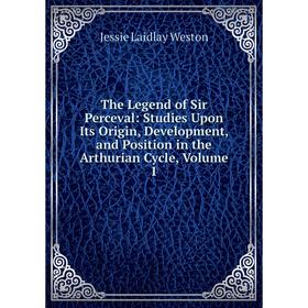 

Книга The Legend of Sir Perceval: Studies Upon Its Origin, Development, and Position in the Arthurian Cycle, Volume 1