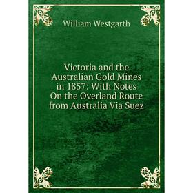 

Книга Victoria and the Australian Gold Mines in 1857: With Notes On the Overland Route from Australia Via Suez