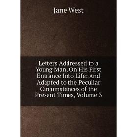 

Книга Letters Addressed to a Young Man, On His First Entrance Into Life: And Adapted to the Peculiar Circumstances of the Present Times, Volume 3