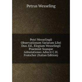 

Книга Petri Wesselingii Observationum Variarum Libri Duo. Ed., Elogium Wesselingii Praemisit Suasque Adnotationes Adiecit C.H. Frotscher (Italian Edit