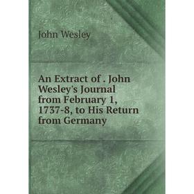 

Книга An Extract of. John Wesley's Journal from February 1, 1737-8, to His Return from Germany