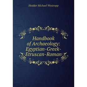 

Книга Handbook of Archaeology: Egyptian-Greek-Etruscan-Roman